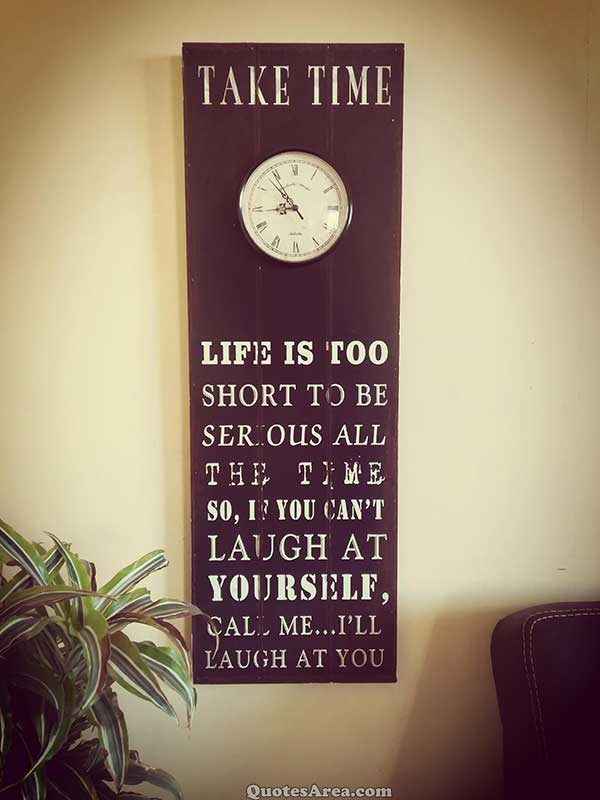 Life is too short to be serious all the time | Quotes Area
